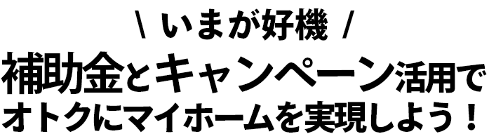 補助金とキャンペーンを活用して、オトクにマイホームを実現しよう