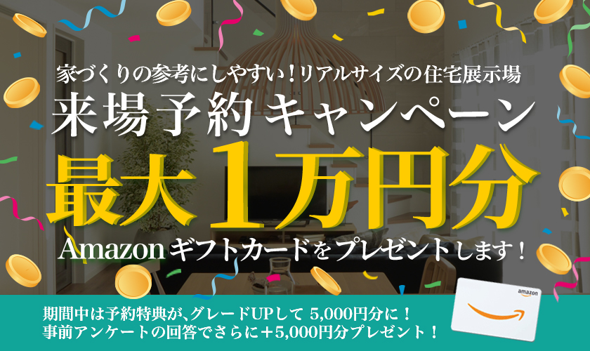 Amazonギフトカード最大1万円分進呈！来場予約キャンペーン開催中